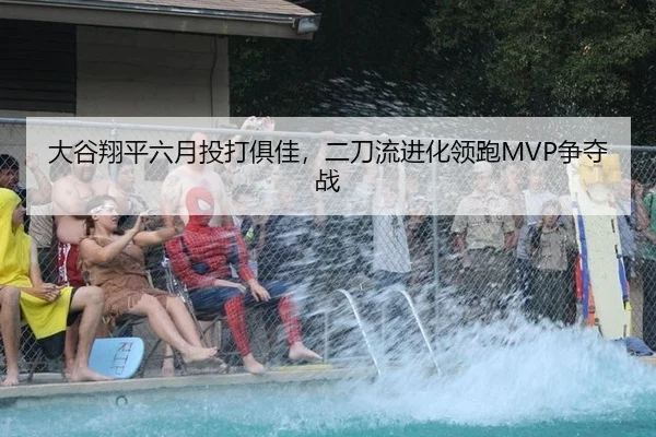 大谷翔平六月投打俱佳，二刀流进化领跑MVP争夺战