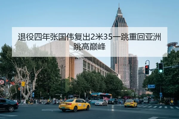 退役四年张国伟复出2米35一跳重回亚洲跳高巅峰